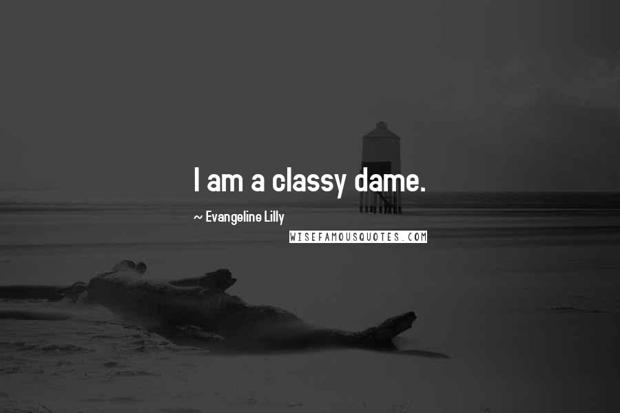Evangeline Lilly Quotes: I am a classy dame.