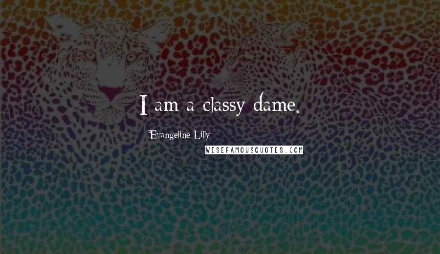 Evangeline Lilly Quotes: I am a classy dame.