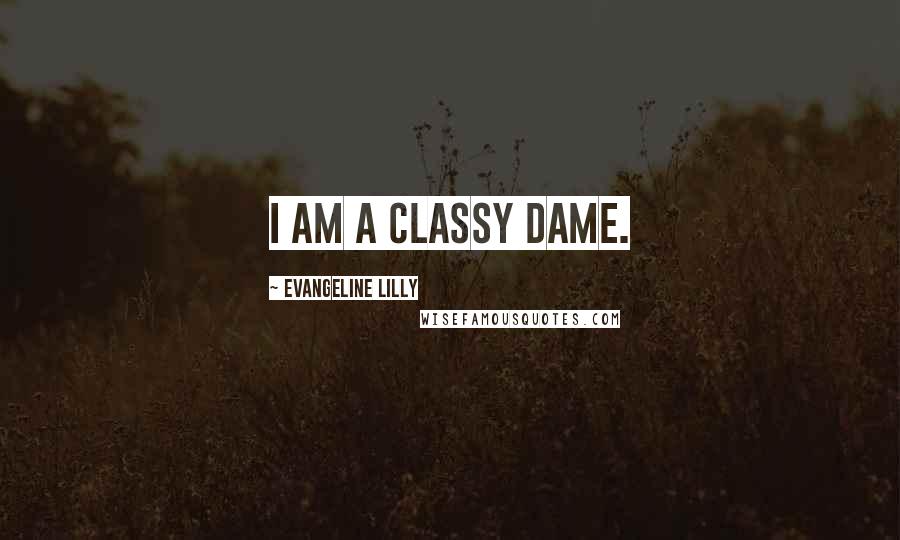 Evangeline Lilly Quotes: I am a classy dame.