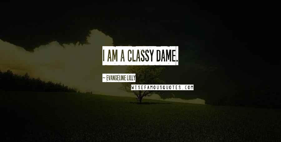 Evangeline Lilly Quotes: I am a classy dame.