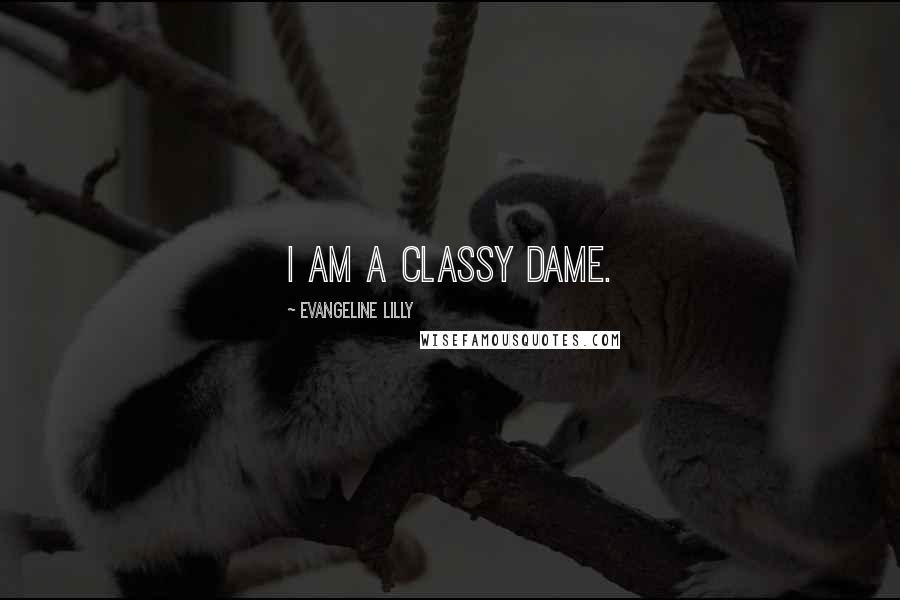 Evangeline Lilly Quotes: I am a classy dame.
