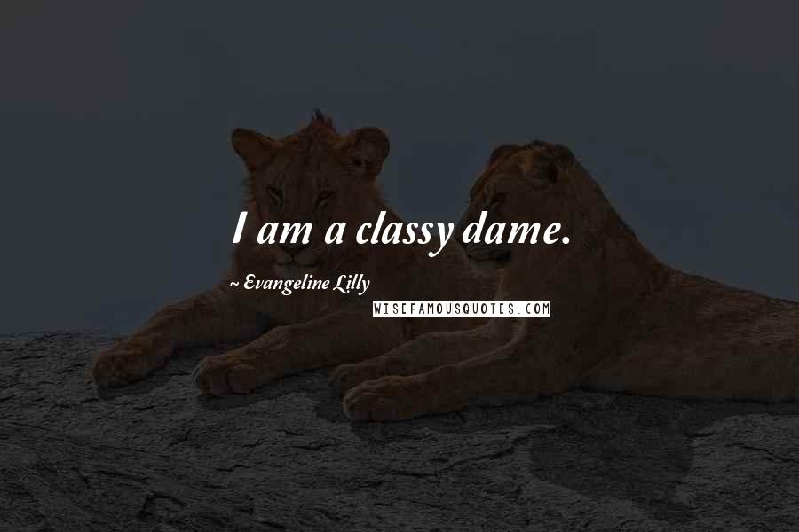 Evangeline Lilly Quotes: I am a classy dame.