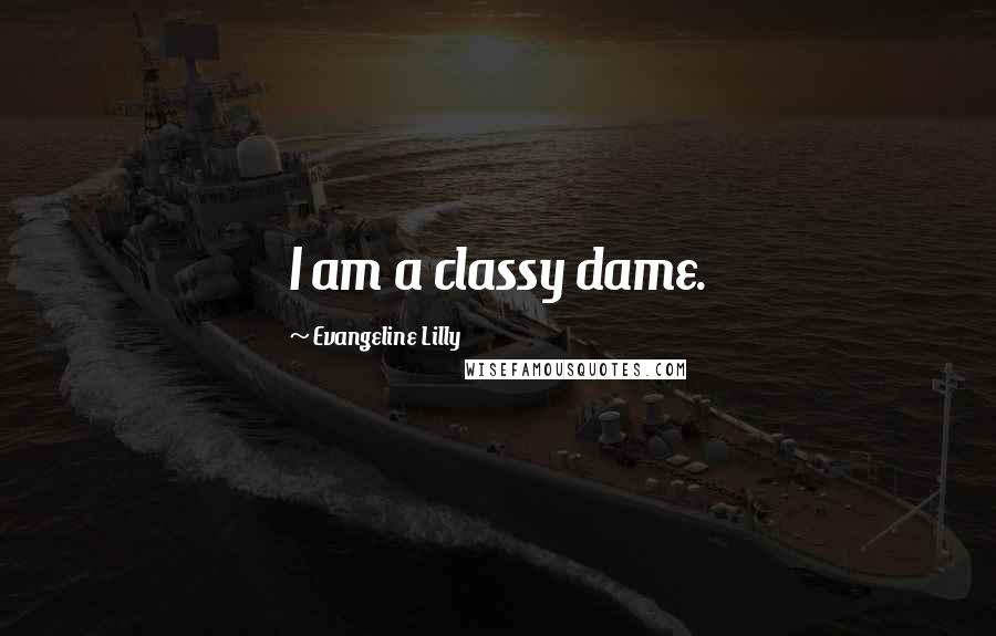 Evangeline Lilly Quotes: I am a classy dame.