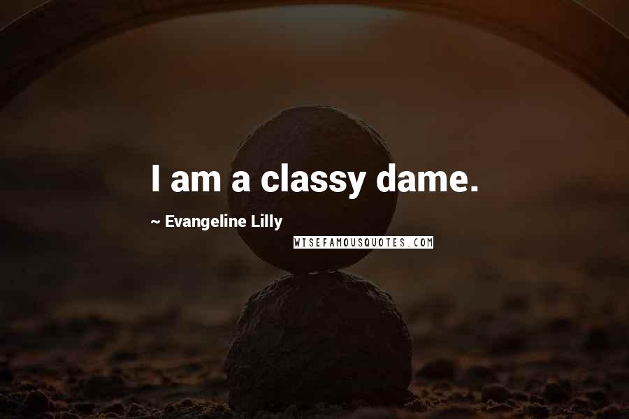 Evangeline Lilly Quotes: I am a classy dame.