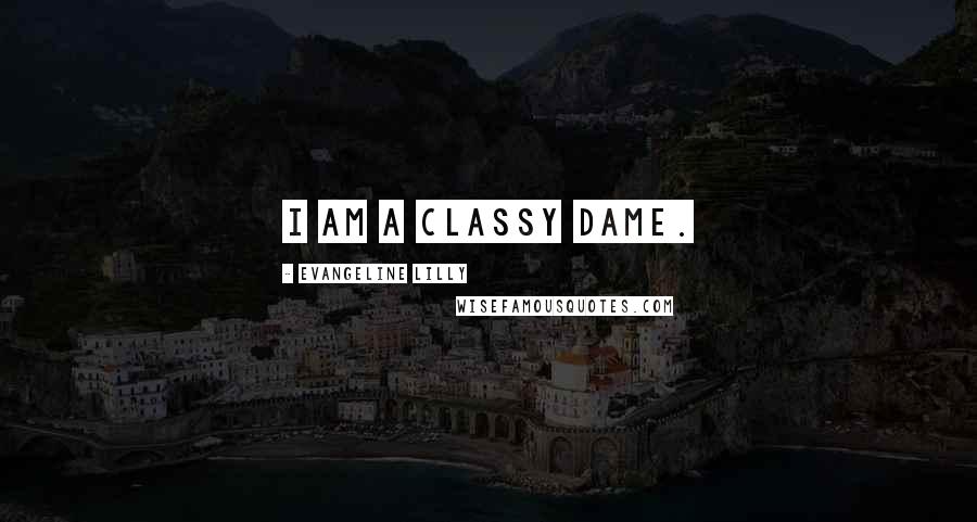 Evangeline Lilly Quotes: I am a classy dame.