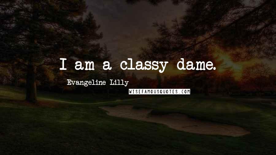 Evangeline Lilly Quotes: I am a classy dame.