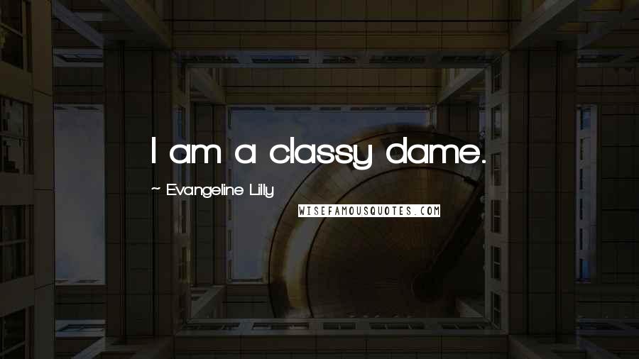 Evangeline Lilly Quotes: I am a classy dame.