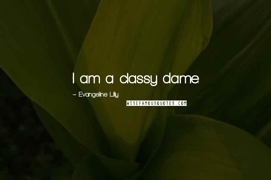Evangeline Lilly Quotes: I am a classy dame.