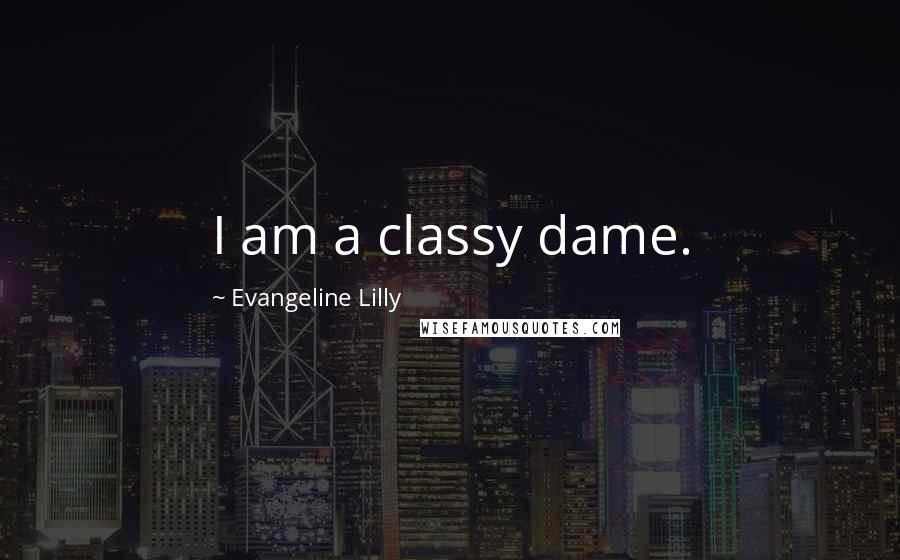Evangeline Lilly Quotes: I am a classy dame.