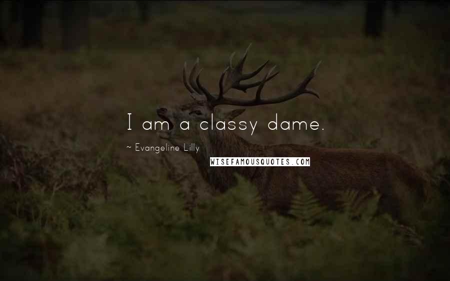 Evangeline Lilly Quotes: I am a classy dame.