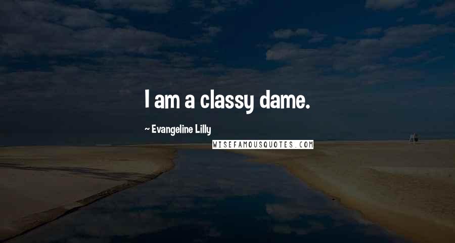 Evangeline Lilly Quotes: I am a classy dame.
