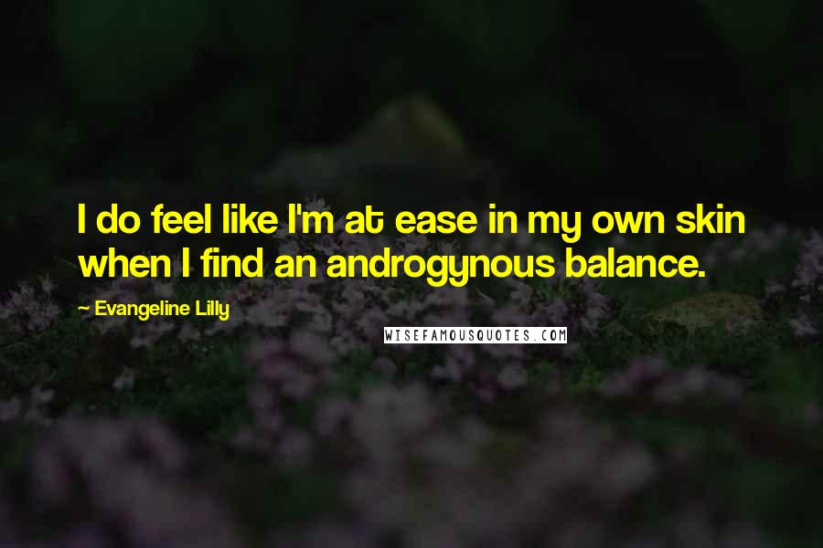 Evangeline Lilly Quotes: I do feel like I'm at ease in my own skin when I find an androgynous balance.