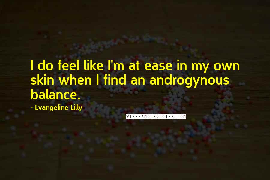 Evangeline Lilly Quotes: I do feel like I'm at ease in my own skin when I find an androgynous balance.