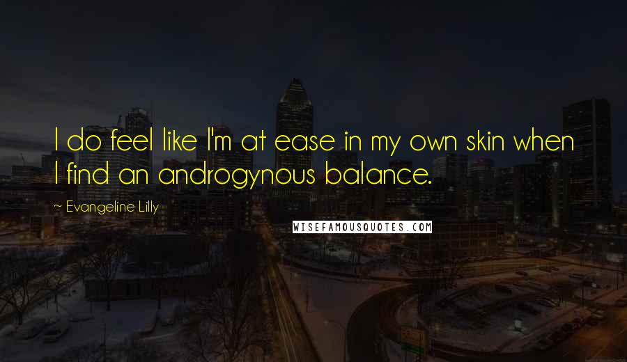 Evangeline Lilly Quotes: I do feel like I'm at ease in my own skin when I find an androgynous balance.