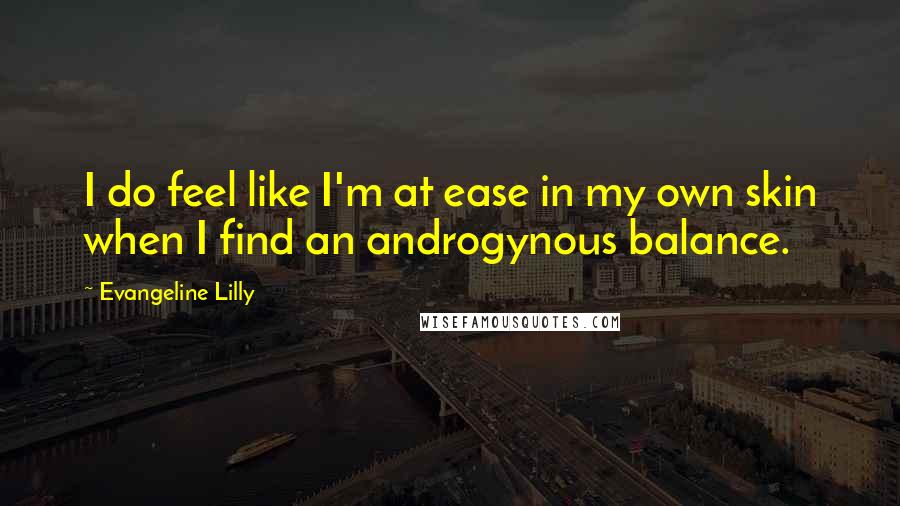 Evangeline Lilly Quotes: I do feel like I'm at ease in my own skin when I find an androgynous balance.
