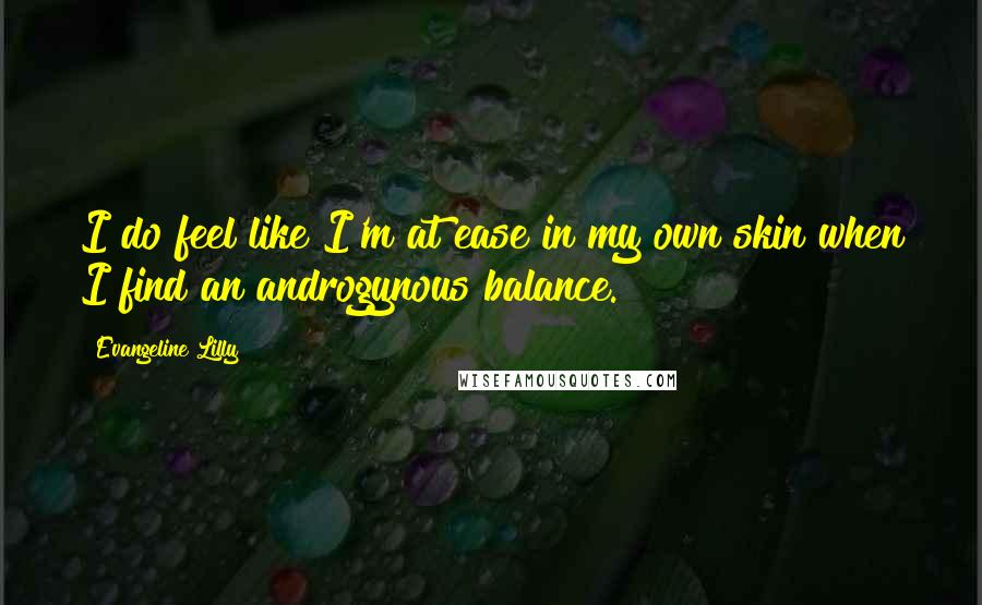 Evangeline Lilly Quotes: I do feel like I'm at ease in my own skin when I find an androgynous balance.