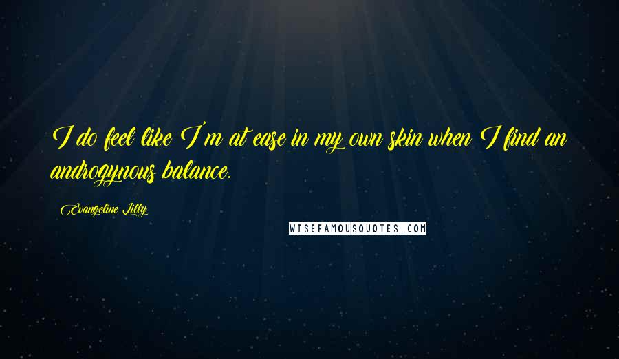 Evangeline Lilly Quotes: I do feel like I'm at ease in my own skin when I find an androgynous balance.