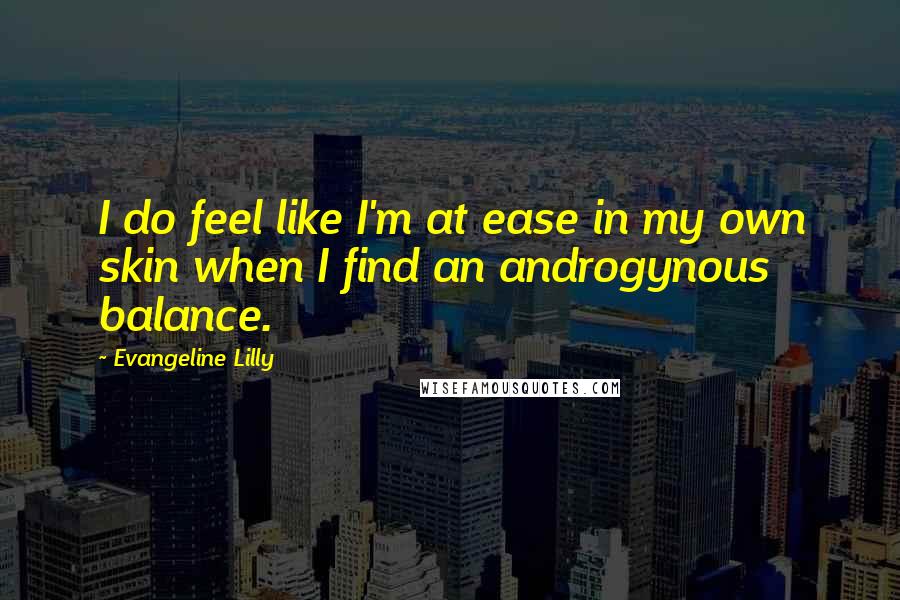 Evangeline Lilly Quotes: I do feel like I'm at ease in my own skin when I find an androgynous balance.
