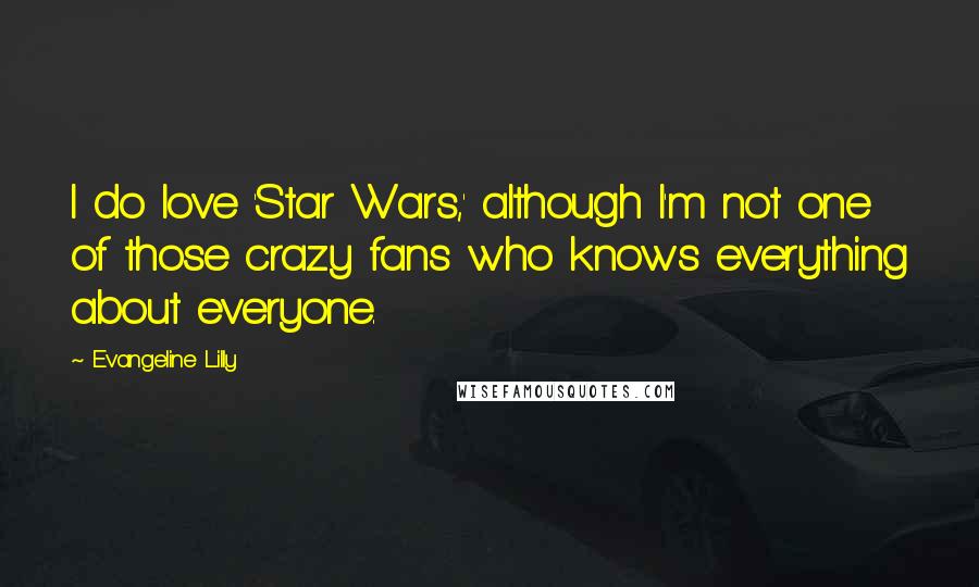 Evangeline Lilly Quotes: I do love 'Star Wars,' although I'm not one of those crazy fans who knows everything about everyone.