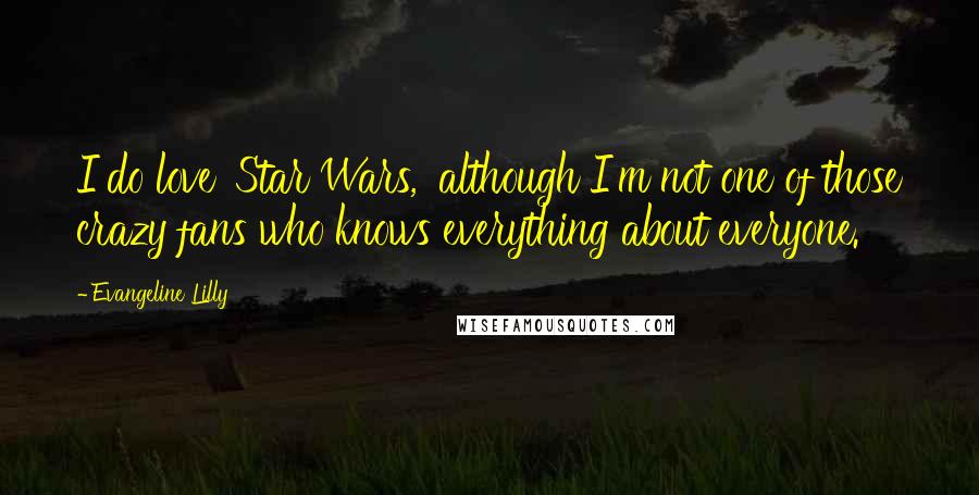 Evangeline Lilly Quotes: I do love 'Star Wars,' although I'm not one of those crazy fans who knows everything about everyone.