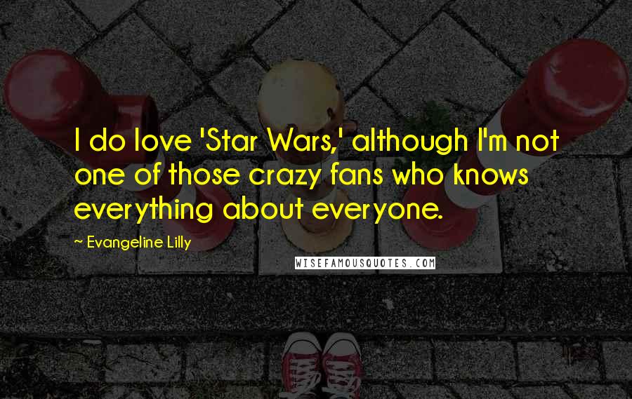 Evangeline Lilly Quotes: I do love 'Star Wars,' although I'm not one of those crazy fans who knows everything about everyone.