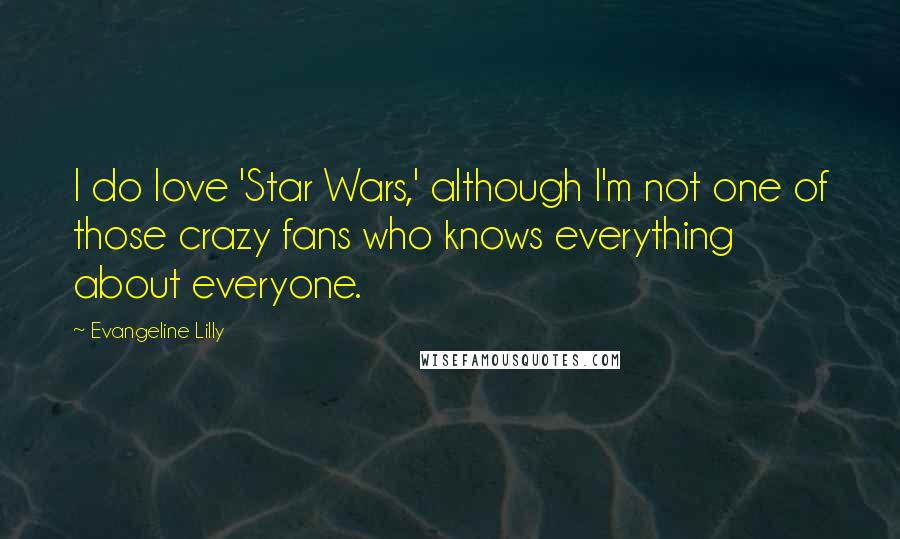 Evangeline Lilly Quotes: I do love 'Star Wars,' although I'm not one of those crazy fans who knows everything about everyone.