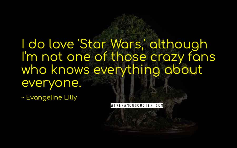 Evangeline Lilly Quotes: I do love 'Star Wars,' although I'm not one of those crazy fans who knows everything about everyone.