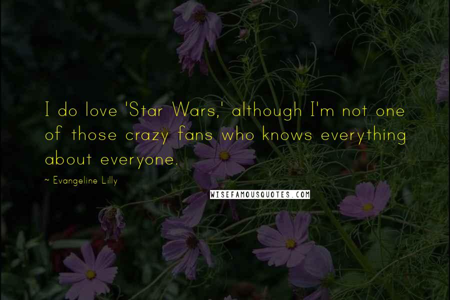 Evangeline Lilly Quotes: I do love 'Star Wars,' although I'm not one of those crazy fans who knows everything about everyone.