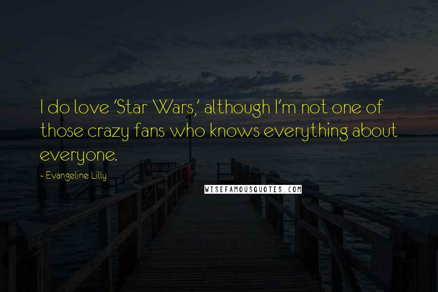 Evangeline Lilly Quotes: I do love 'Star Wars,' although I'm not one of those crazy fans who knows everything about everyone.