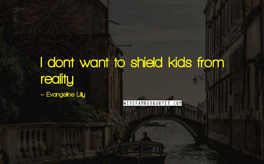 Evangeline Lilly Quotes: I don't want to shield kids from reality.