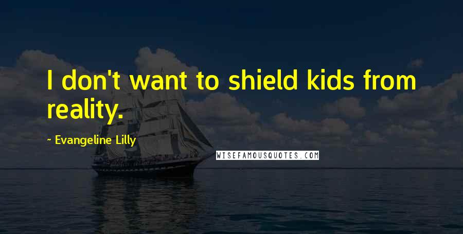 Evangeline Lilly Quotes: I don't want to shield kids from reality.