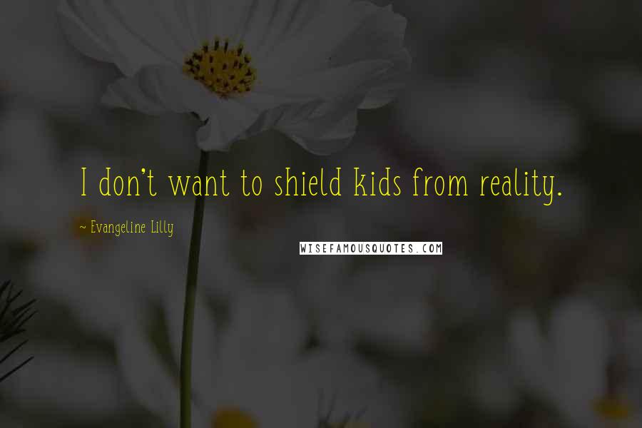 Evangeline Lilly Quotes: I don't want to shield kids from reality.