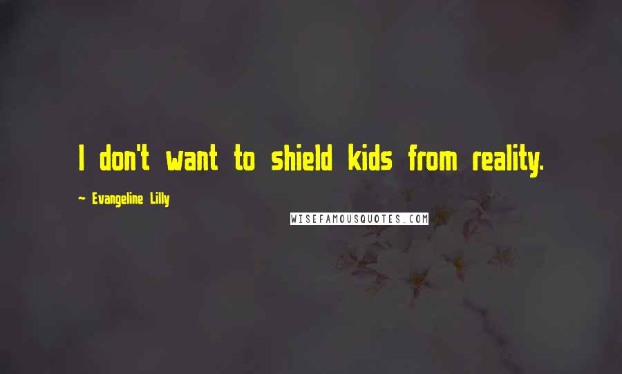 Evangeline Lilly Quotes: I don't want to shield kids from reality.