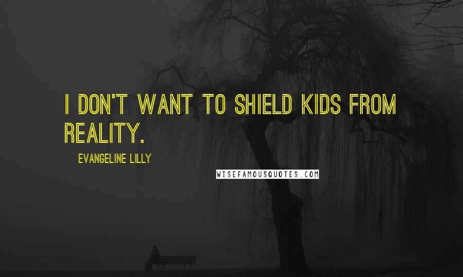 Evangeline Lilly Quotes: I don't want to shield kids from reality.