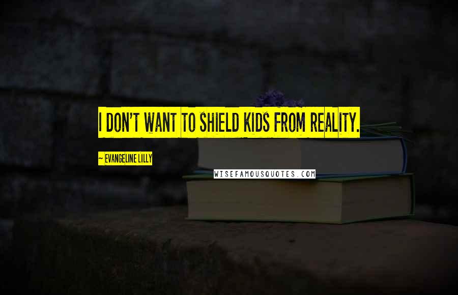 Evangeline Lilly Quotes: I don't want to shield kids from reality.