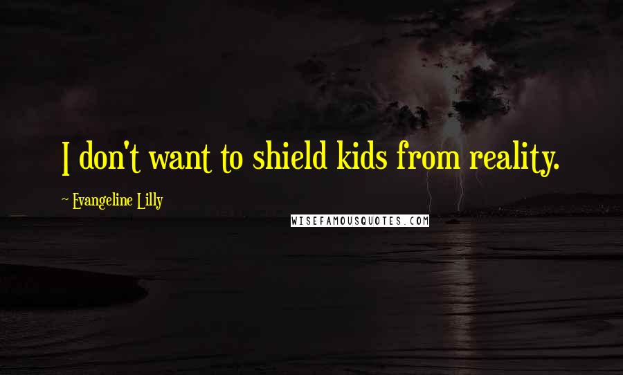 Evangeline Lilly Quotes: I don't want to shield kids from reality.