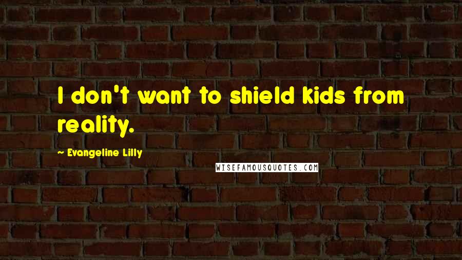 Evangeline Lilly Quotes: I don't want to shield kids from reality.