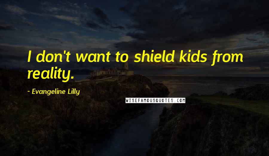 Evangeline Lilly Quotes: I don't want to shield kids from reality.