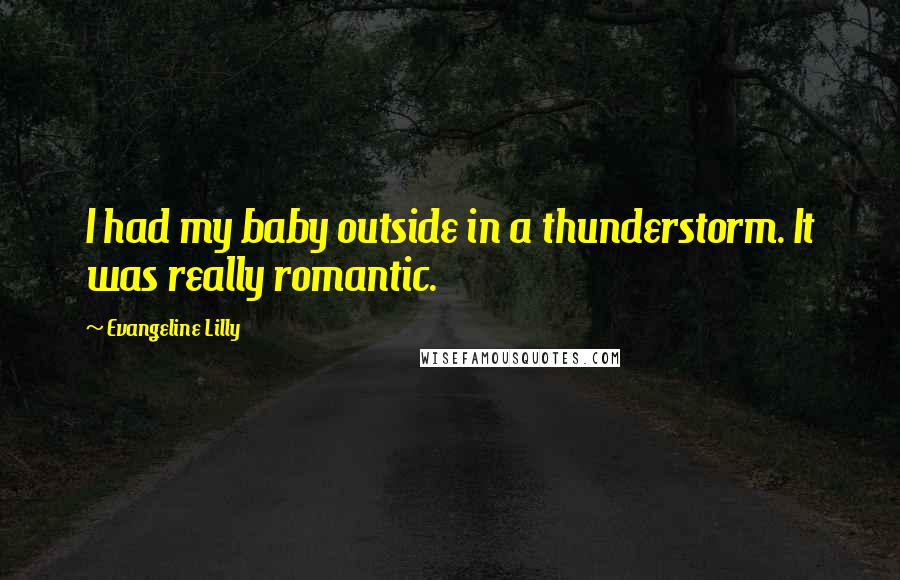 Evangeline Lilly Quotes: I had my baby outside in a thunderstorm. It was really romantic.