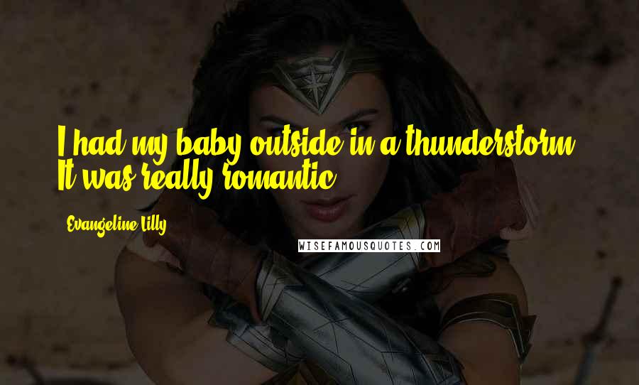 Evangeline Lilly Quotes: I had my baby outside in a thunderstorm. It was really romantic.