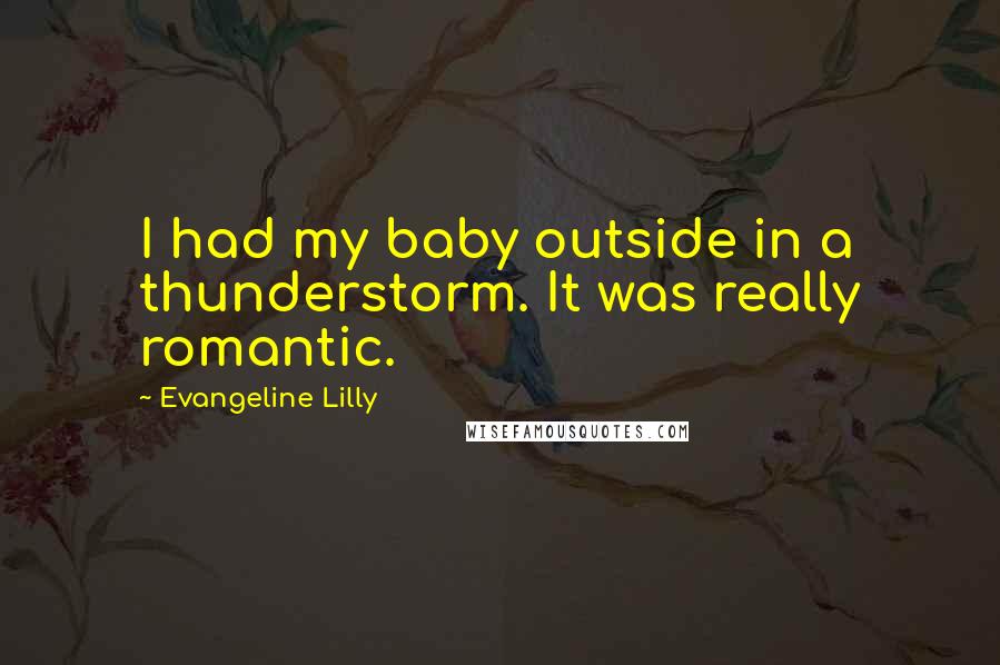 Evangeline Lilly Quotes: I had my baby outside in a thunderstorm. It was really romantic.