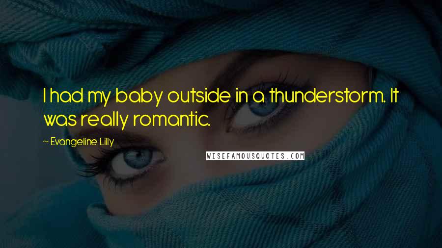 Evangeline Lilly Quotes: I had my baby outside in a thunderstorm. It was really romantic.