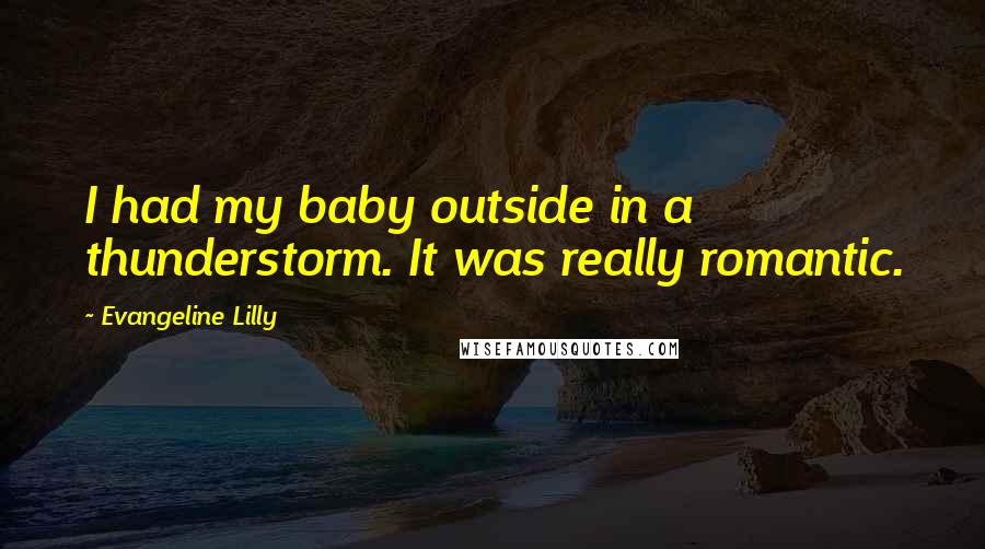 Evangeline Lilly Quotes: I had my baby outside in a thunderstorm. It was really romantic.