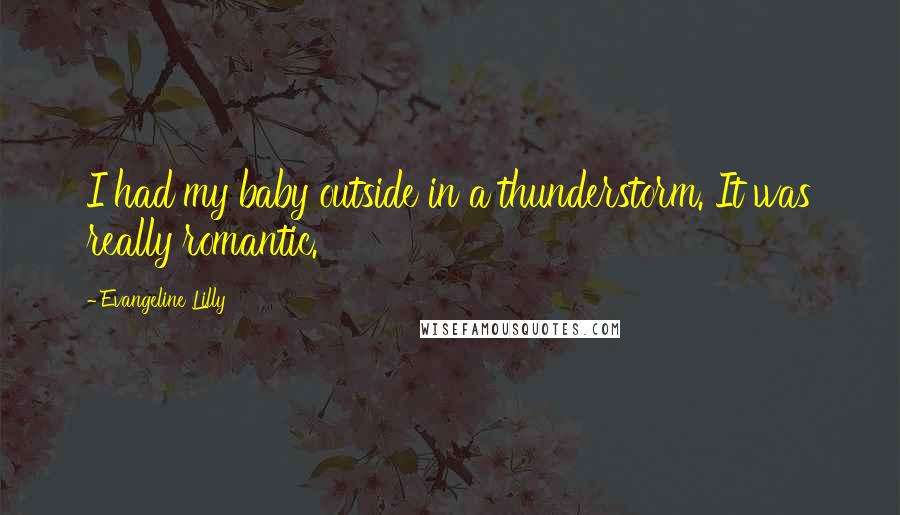 Evangeline Lilly Quotes: I had my baby outside in a thunderstorm. It was really romantic.