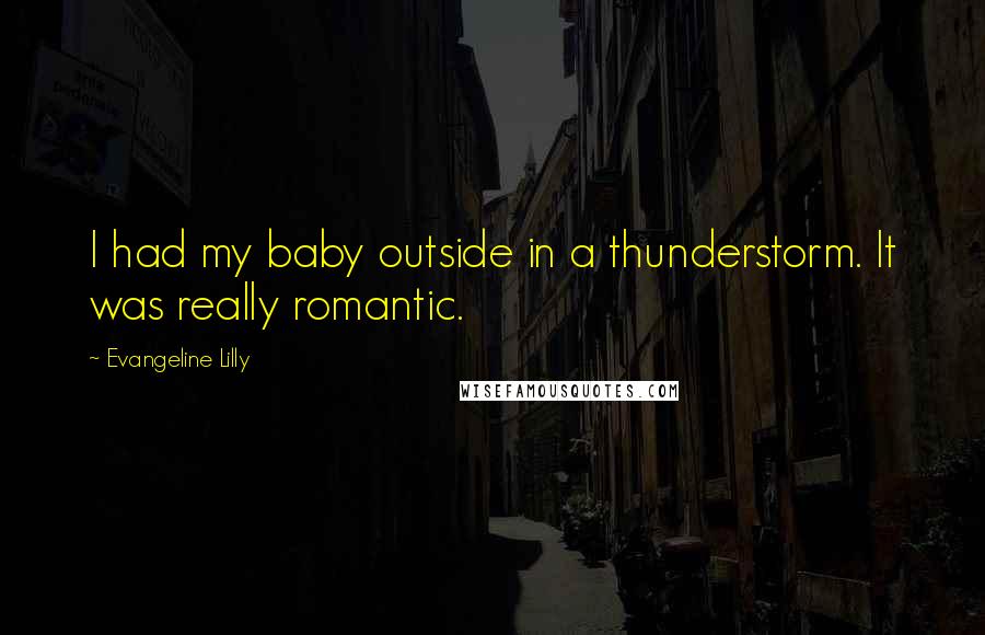 Evangeline Lilly Quotes: I had my baby outside in a thunderstorm. It was really romantic.