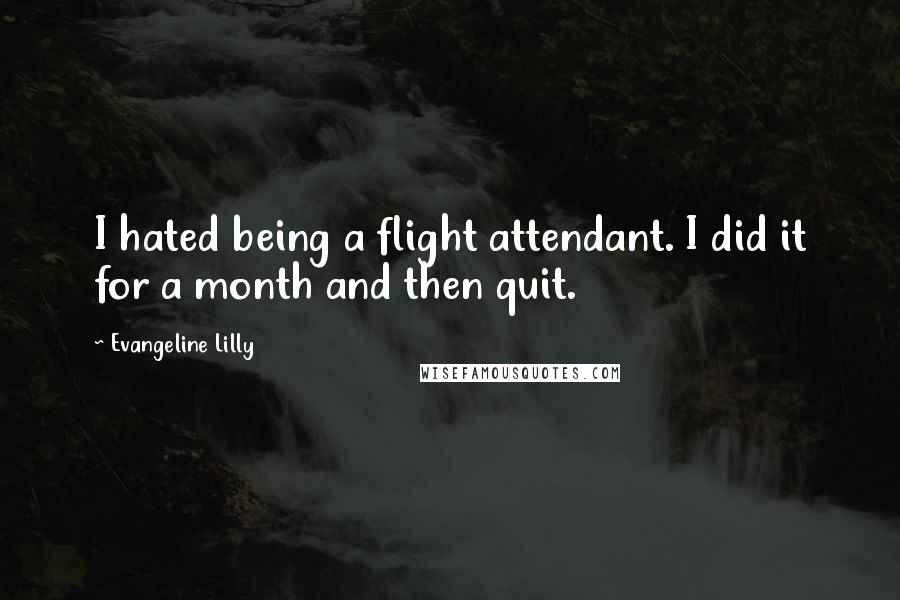 Evangeline Lilly Quotes: I hated being a flight attendant. I did it for a month and then quit.