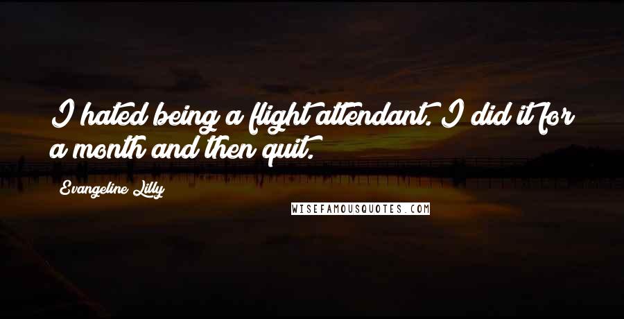 Evangeline Lilly Quotes: I hated being a flight attendant. I did it for a month and then quit.