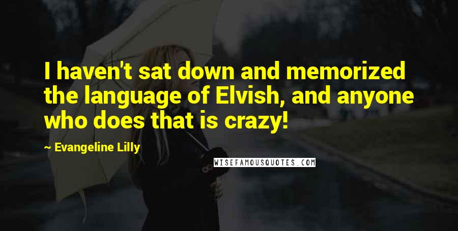 Evangeline Lilly Quotes: I haven't sat down and memorized the language of Elvish, and anyone who does that is crazy!