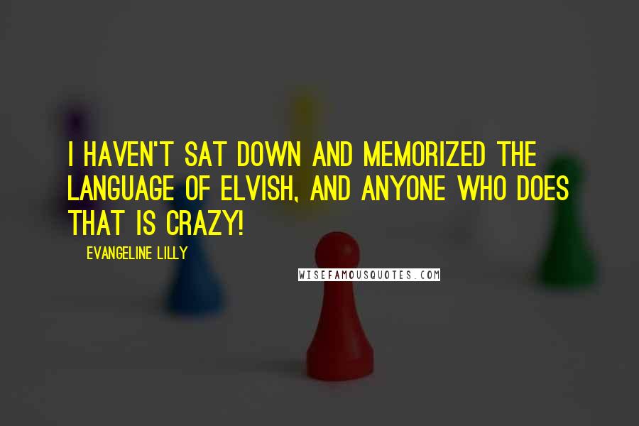 Evangeline Lilly Quotes: I haven't sat down and memorized the language of Elvish, and anyone who does that is crazy!