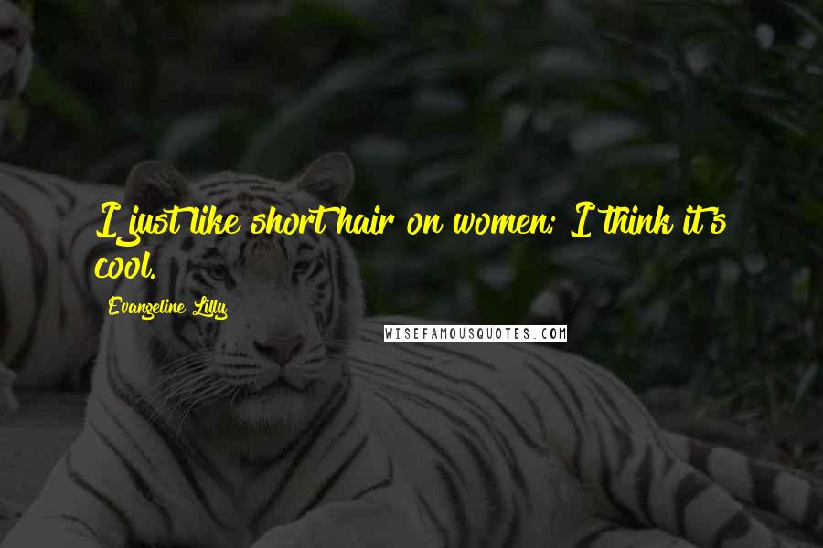 Evangeline Lilly Quotes: I just like short hair on women; I think it's cool.